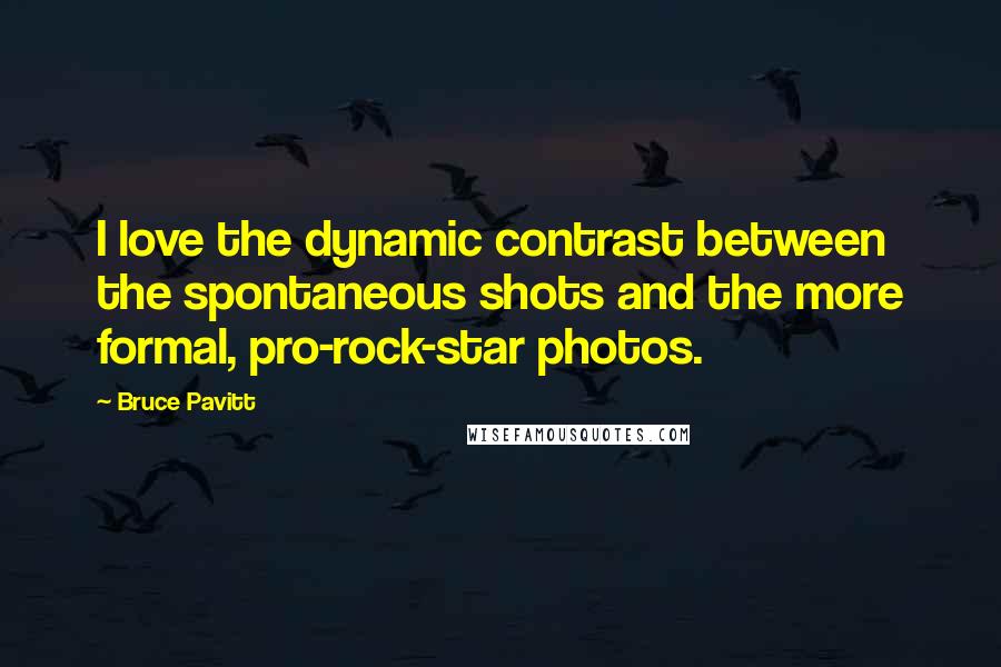 Bruce Pavitt Quotes: I love the dynamic contrast between the spontaneous shots and the more formal, pro-rock-star photos.