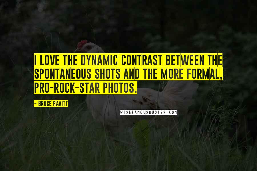 Bruce Pavitt Quotes: I love the dynamic contrast between the spontaneous shots and the more formal, pro-rock-star photos.