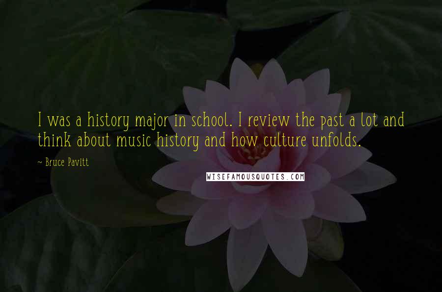 Bruce Pavitt Quotes: I was a history major in school. I review the past a lot and think about music history and how culture unfolds.