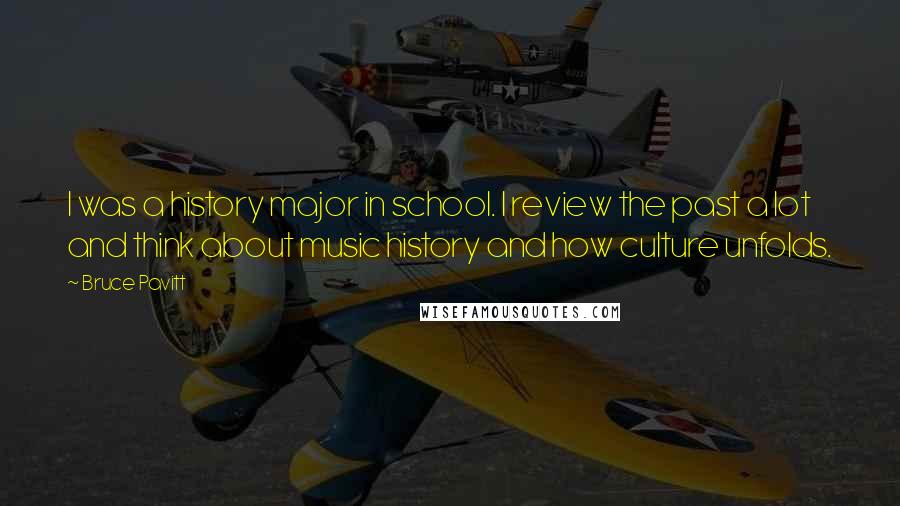 Bruce Pavitt Quotes: I was a history major in school. I review the past a lot and think about music history and how culture unfolds.