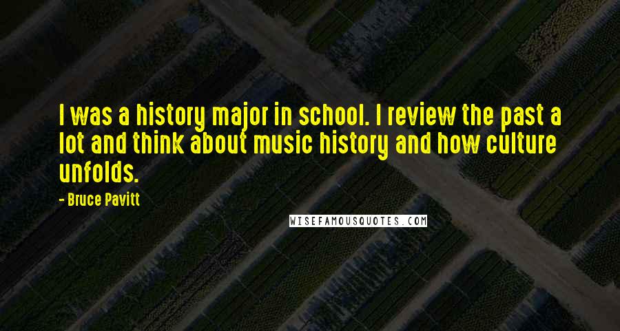 Bruce Pavitt Quotes: I was a history major in school. I review the past a lot and think about music history and how culture unfolds.