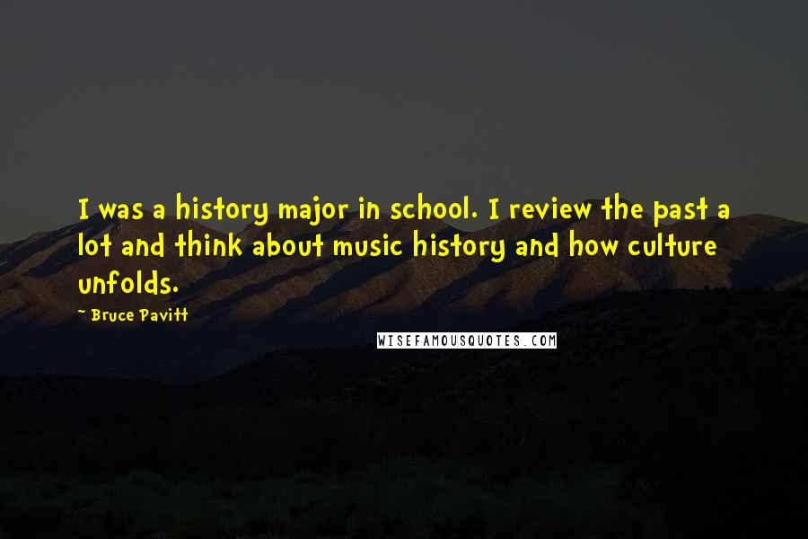 Bruce Pavitt Quotes: I was a history major in school. I review the past a lot and think about music history and how culture unfolds.