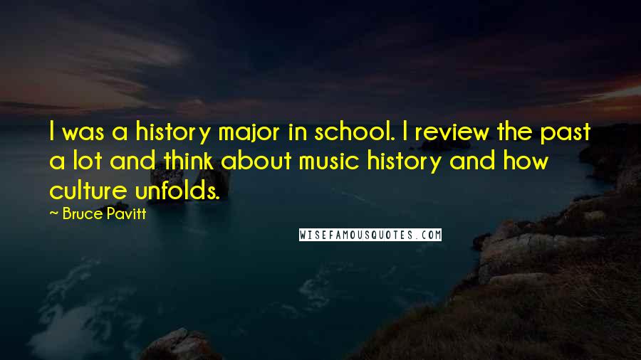 Bruce Pavitt Quotes: I was a history major in school. I review the past a lot and think about music history and how culture unfolds.