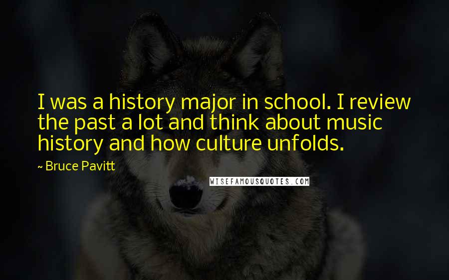 Bruce Pavitt Quotes: I was a history major in school. I review the past a lot and think about music history and how culture unfolds.