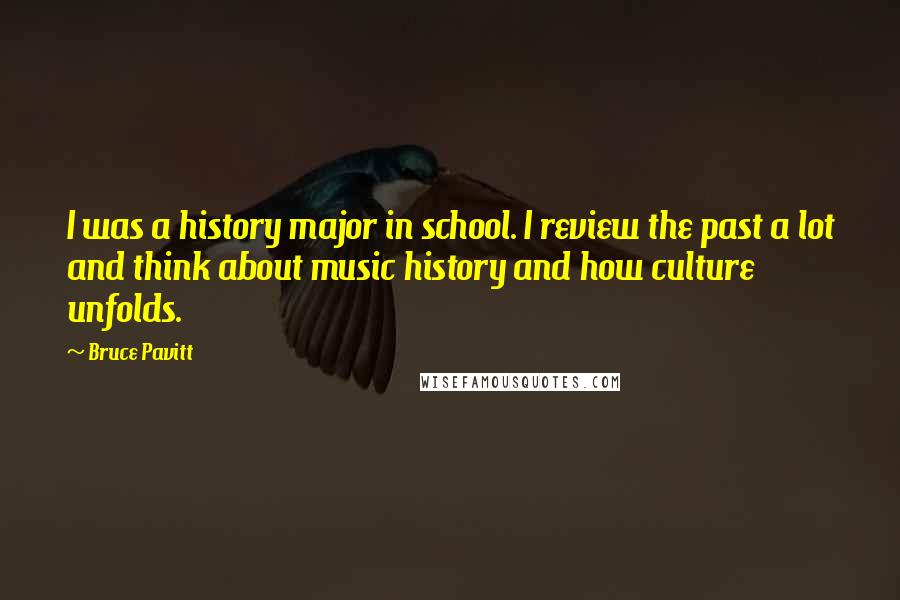 Bruce Pavitt Quotes: I was a history major in school. I review the past a lot and think about music history and how culture unfolds.