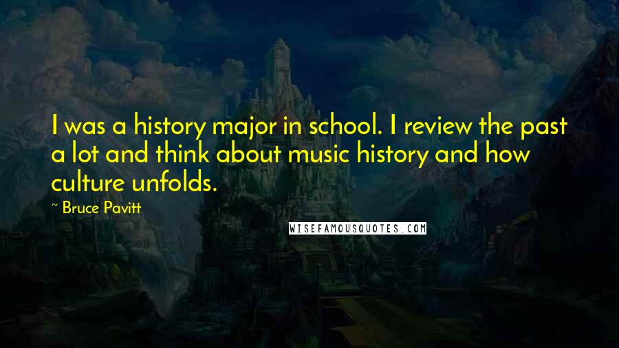 Bruce Pavitt Quotes: I was a history major in school. I review the past a lot and think about music history and how culture unfolds.