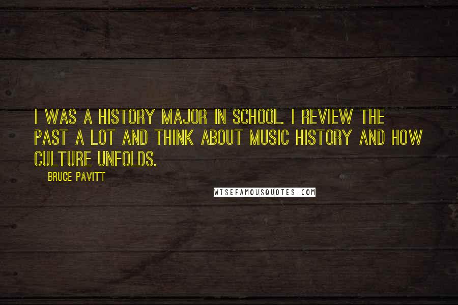 Bruce Pavitt Quotes: I was a history major in school. I review the past a lot and think about music history and how culture unfolds.