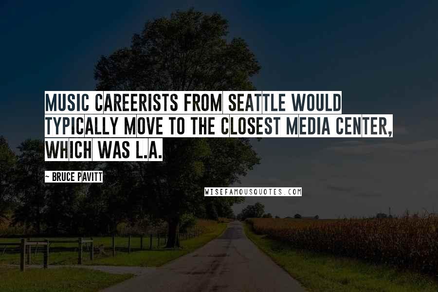 Bruce Pavitt Quotes: Music careerists from Seattle would typically move to the closest media center, which was L.A.