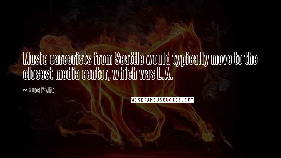 Bruce Pavitt Quotes: Music careerists from Seattle would typically move to the closest media center, which was L.A.