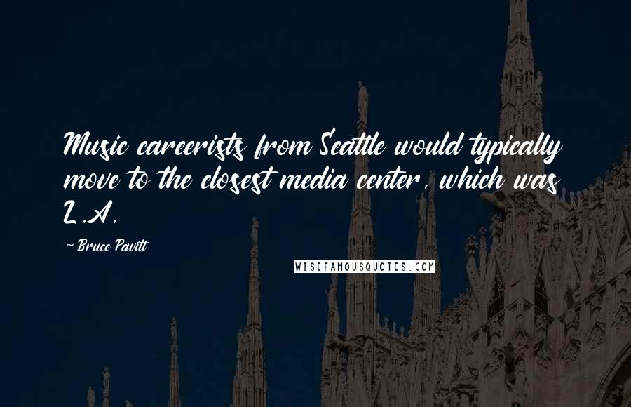 Bruce Pavitt Quotes: Music careerists from Seattle would typically move to the closest media center, which was L.A.