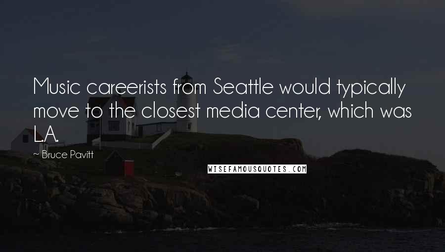 Bruce Pavitt Quotes: Music careerists from Seattle would typically move to the closest media center, which was L.A.