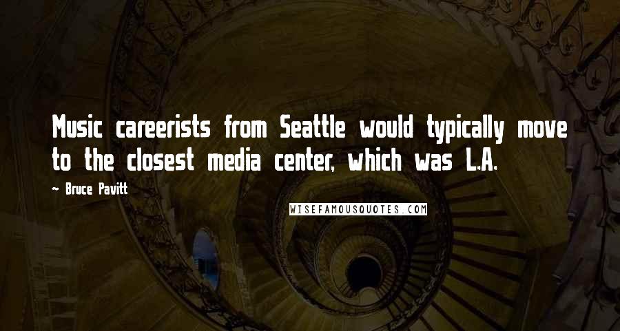 Bruce Pavitt Quotes: Music careerists from Seattle would typically move to the closest media center, which was L.A.