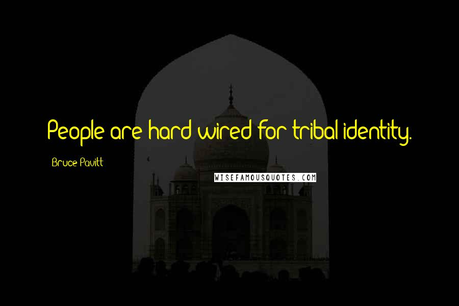 Bruce Pavitt Quotes: People are hard-wired for tribal identity.