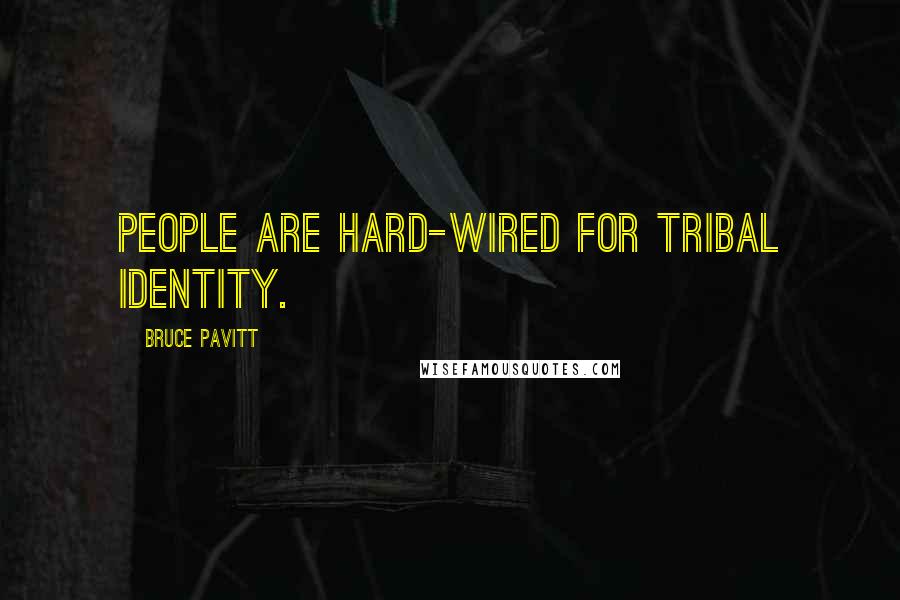 Bruce Pavitt Quotes: People are hard-wired for tribal identity.
