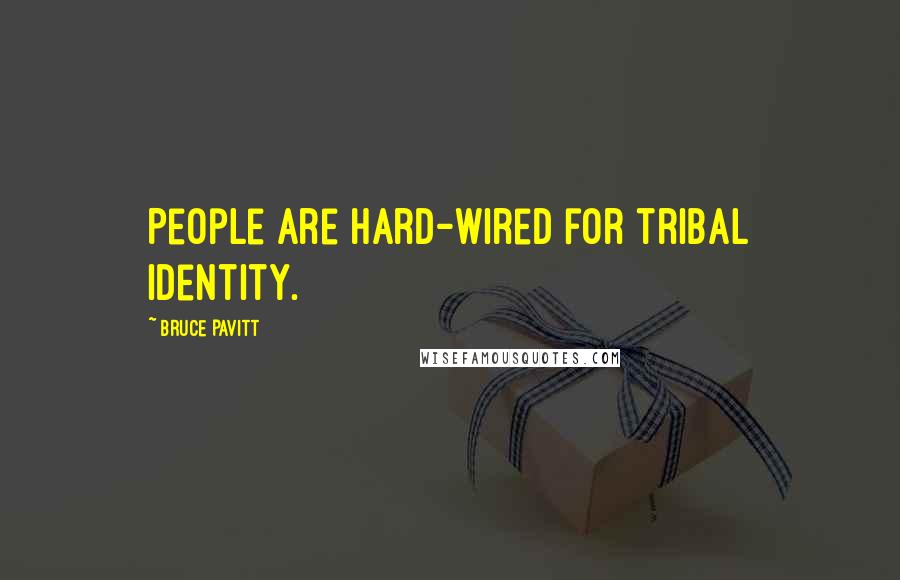 Bruce Pavitt Quotes: People are hard-wired for tribal identity.