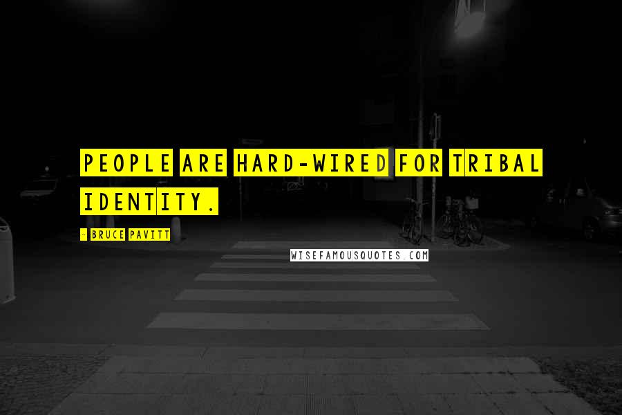 Bruce Pavitt Quotes: People are hard-wired for tribal identity.