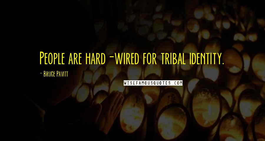 Bruce Pavitt Quotes: People are hard-wired for tribal identity.
