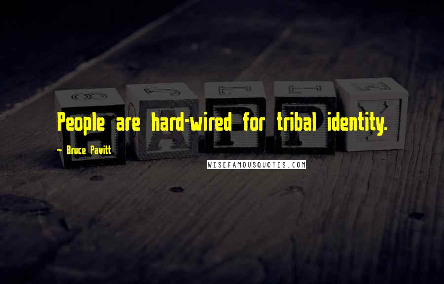 Bruce Pavitt Quotes: People are hard-wired for tribal identity.