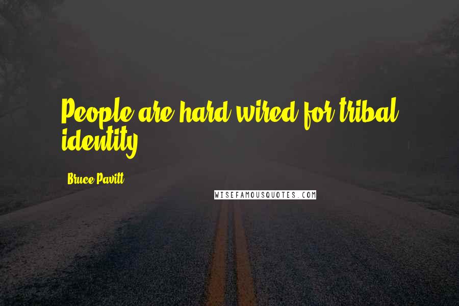 Bruce Pavitt Quotes: People are hard-wired for tribal identity.