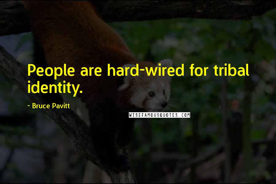 Bruce Pavitt Quotes: People are hard-wired for tribal identity.