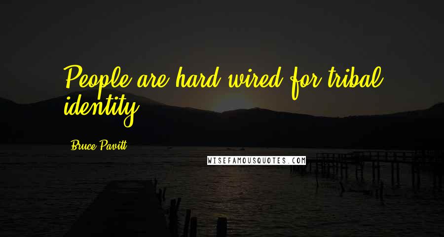 Bruce Pavitt Quotes: People are hard-wired for tribal identity.