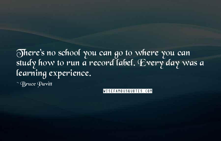 Bruce Pavitt Quotes: There's no school you can go to where you can study how to run a record label. Every day was a learning experience.