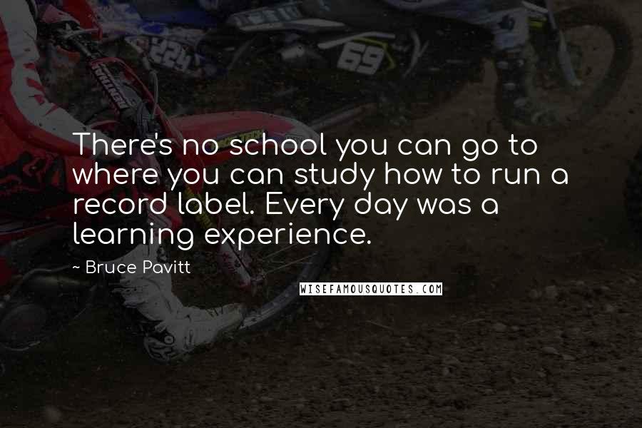 Bruce Pavitt Quotes: There's no school you can go to where you can study how to run a record label. Every day was a learning experience.