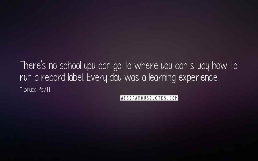 Bruce Pavitt Quotes: There's no school you can go to where you can study how to run a record label. Every day was a learning experience.