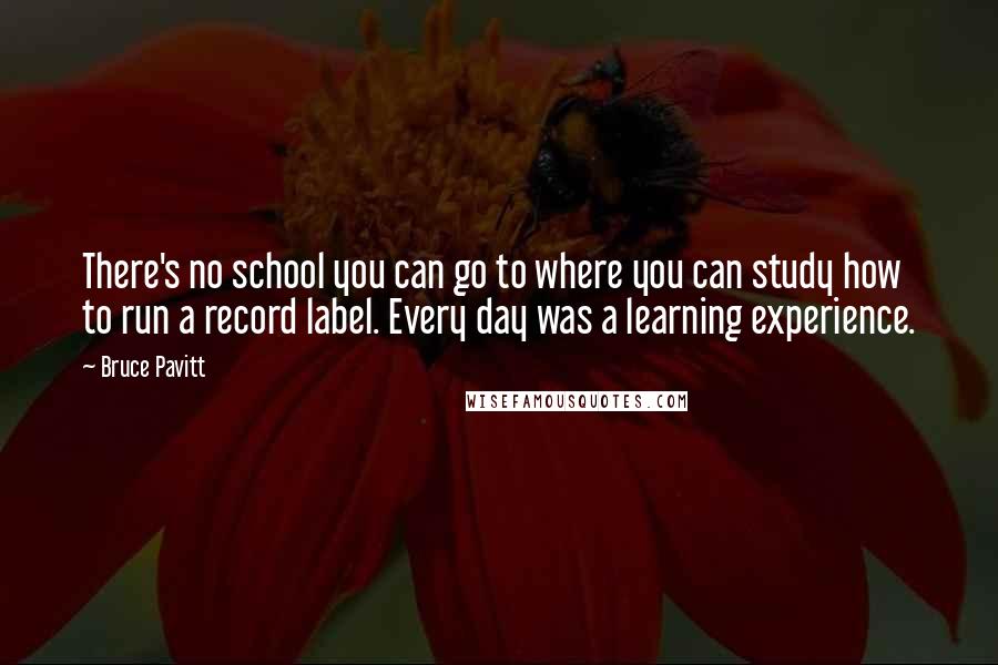 Bruce Pavitt Quotes: There's no school you can go to where you can study how to run a record label. Every day was a learning experience.