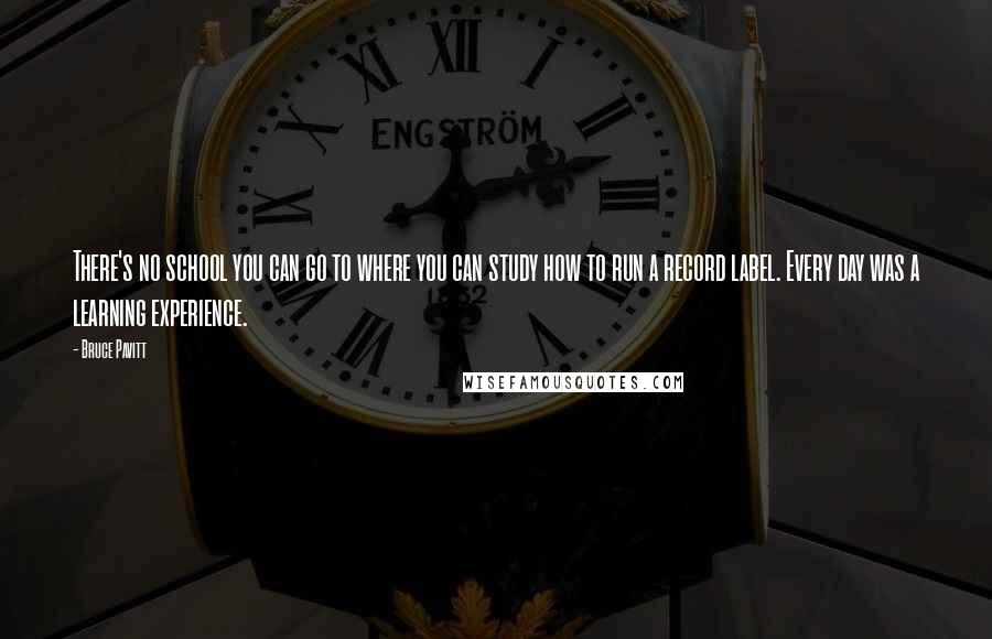 Bruce Pavitt Quotes: There's no school you can go to where you can study how to run a record label. Every day was a learning experience.