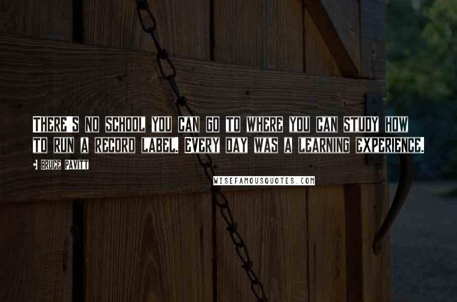 Bruce Pavitt Quotes: There's no school you can go to where you can study how to run a record label. Every day was a learning experience.
