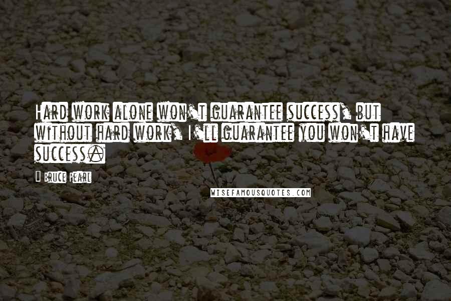 Bruce Pearl Quotes: Hard work alone won't guarantee success, but without hard work, I'll guarantee you won't have success.