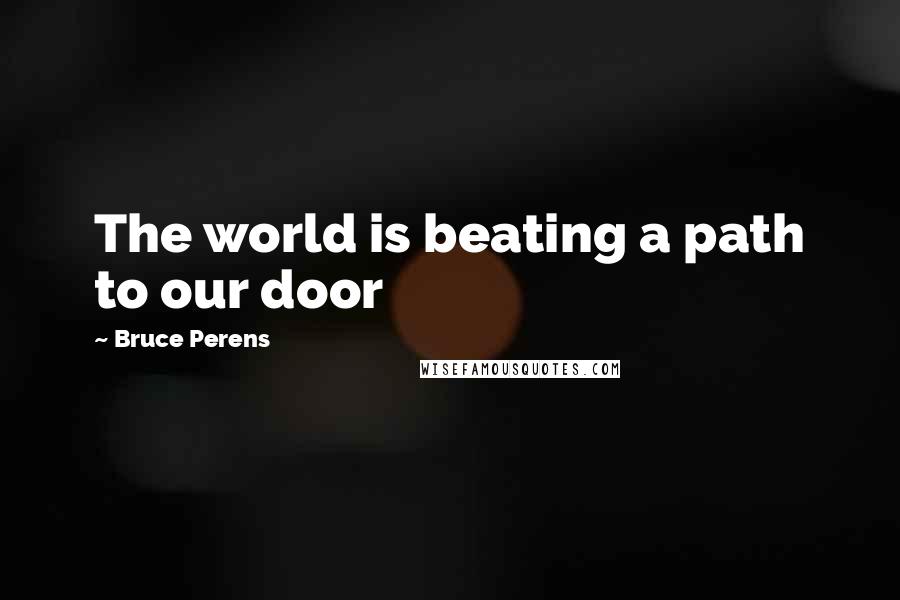 Bruce Perens Quotes: The world is beating a path to our door