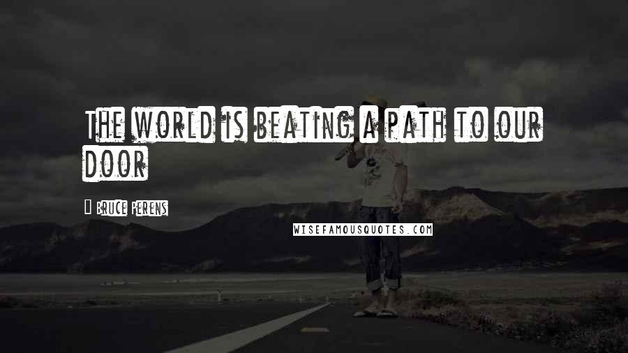 Bruce Perens Quotes: The world is beating a path to our door