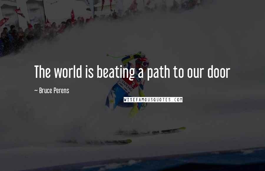 Bruce Perens Quotes: The world is beating a path to our door