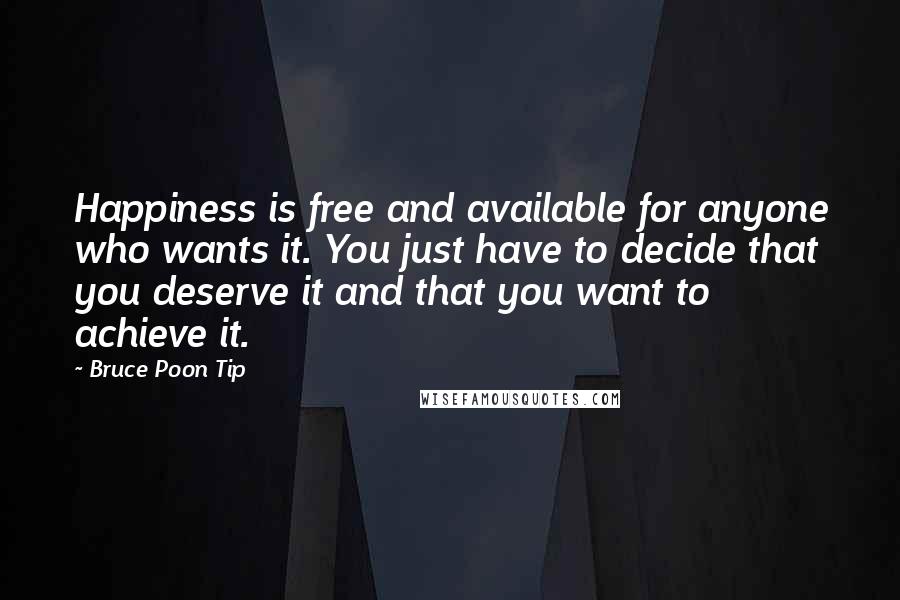Bruce Poon Tip Quotes: Happiness is free and available for anyone who wants it. You just have to decide that you deserve it and that you want to achieve it.