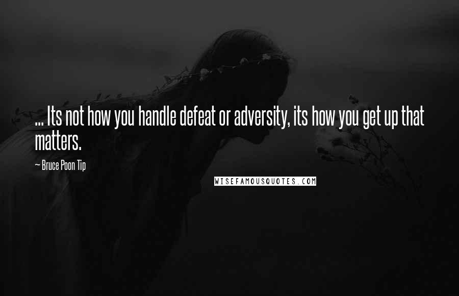 Bruce Poon Tip Quotes: ... Its not how you handle defeat or adversity, its how you get up that matters.