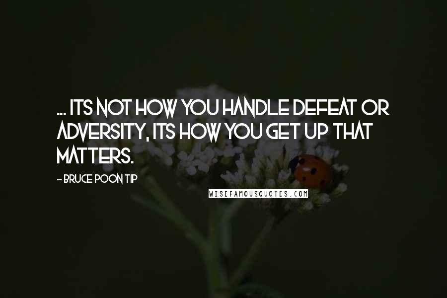 Bruce Poon Tip Quotes: ... Its not how you handle defeat or adversity, its how you get up that matters.