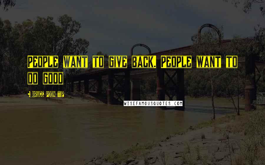 Bruce Poon Tip Quotes: People want to give back. People want to do good