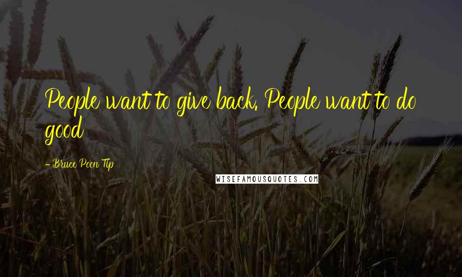 Bruce Poon Tip Quotes: People want to give back. People want to do good