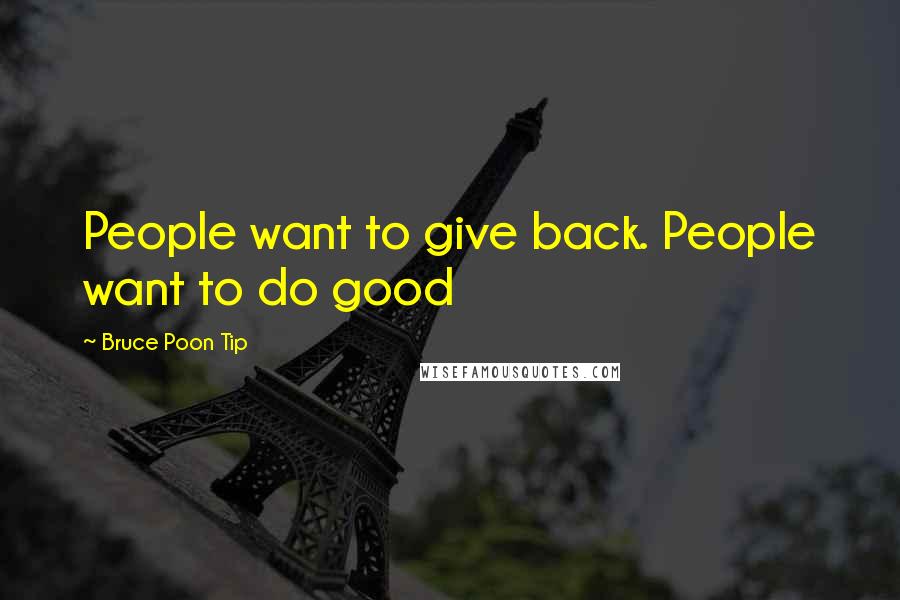 Bruce Poon Tip Quotes: People want to give back. People want to do good