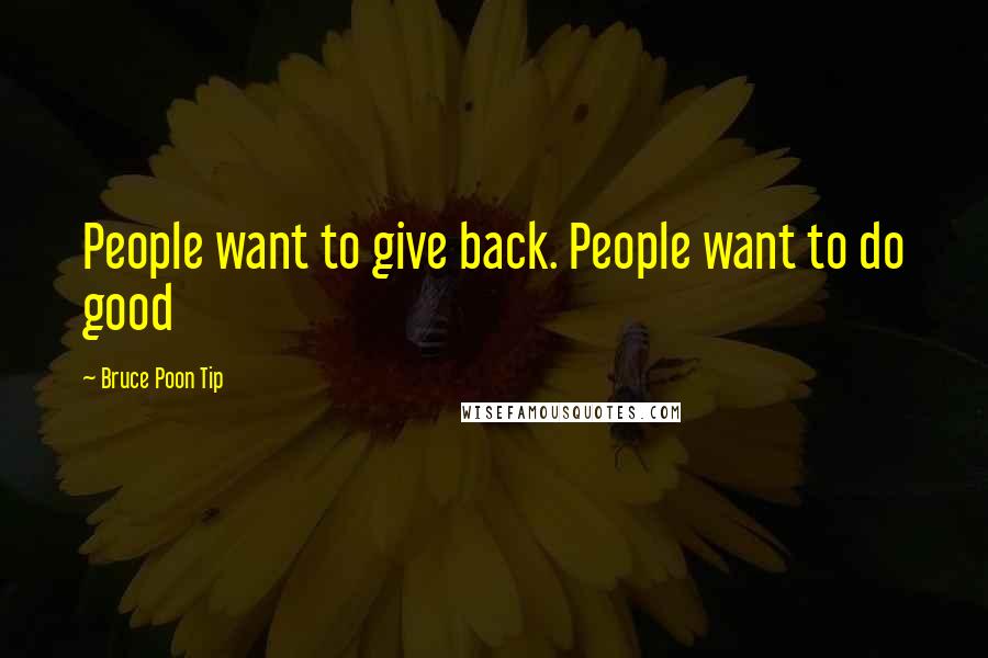 Bruce Poon Tip Quotes: People want to give back. People want to do good