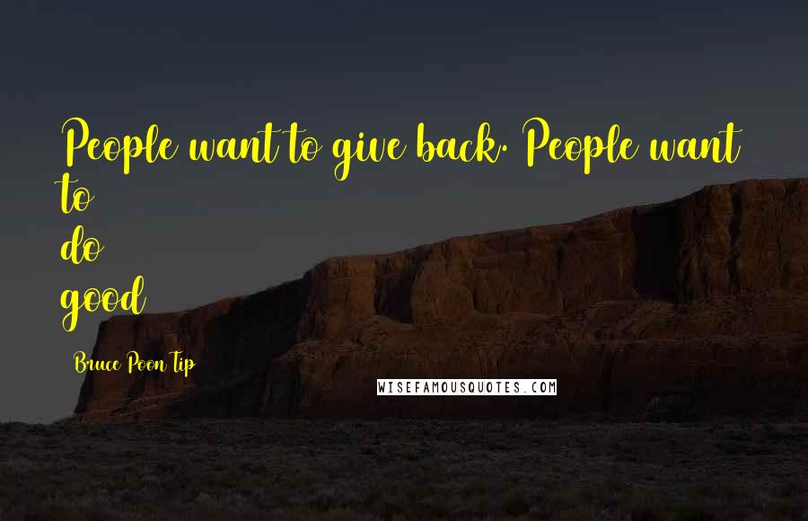 Bruce Poon Tip Quotes: People want to give back. People want to do good