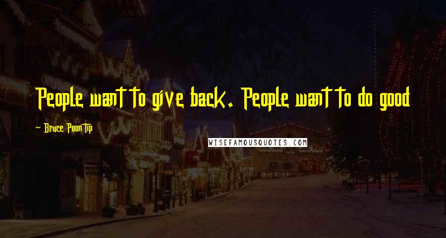 Bruce Poon Tip Quotes: People want to give back. People want to do good