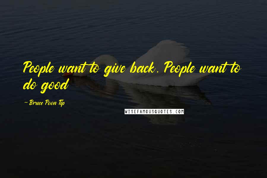 Bruce Poon Tip Quotes: People want to give back. People want to do good