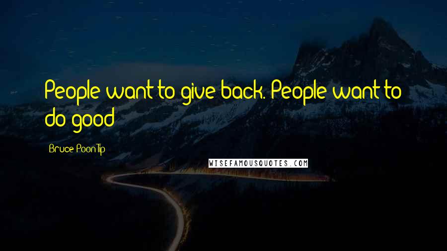 Bruce Poon Tip Quotes: People want to give back. People want to do good