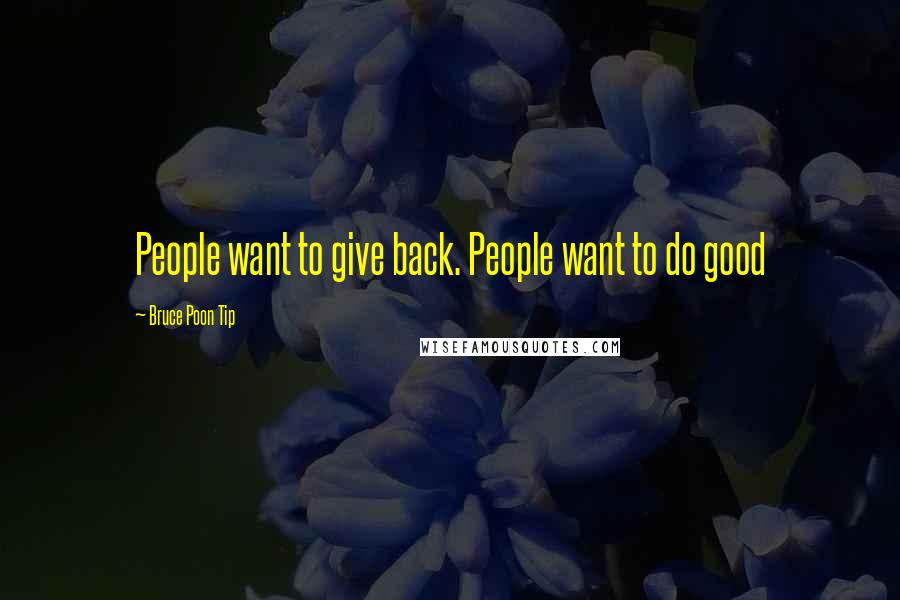 Bruce Poon Tip Quotes: People want to give back. People want to do good