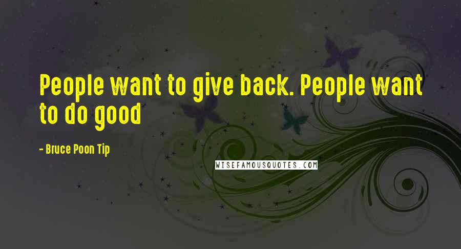 Bruce Poon Tip Quotes: People want to give back. People want to do good