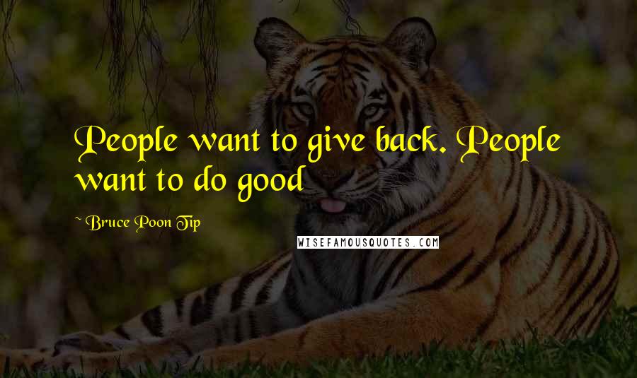 Bruce Poon Tip Quotes: People want to give back. People want to do good