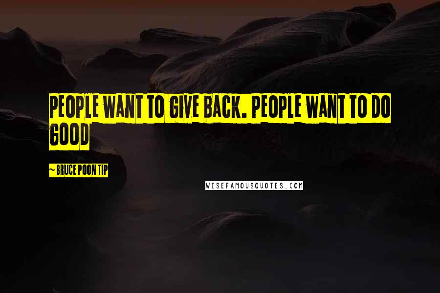 Bruce Poon Tip Quotes: People want to give back. People want to do good